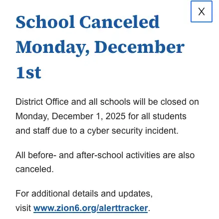 Popup notice on the Zion Elementary School District 6 website reading “School Canceled Monday, December 1st” and stating that all schools, district offices, and before- and after-school activities are canceled on Dec. 1, 2025, because of a cyber security incident, with a link to the district’s alert tracker page.